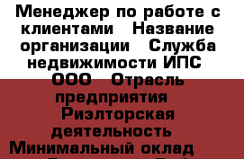 Менеджер по работе с клиентами › Название организации ­ Служба недвижимости ИПС, ООО › Отрасль предприятия ­ Риэлторская деятельность › Минимальный оклад ­ 60 000 - Все города Работа » Вакансии   . Мордовия респ.